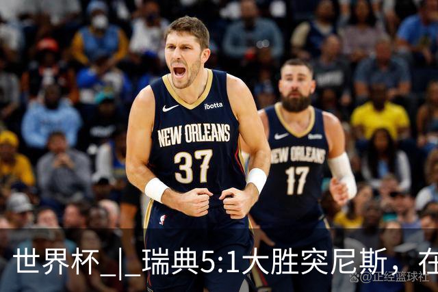 世界杯 | 瑞典5:1大胜突尼斯，在“死亡之组”占先机